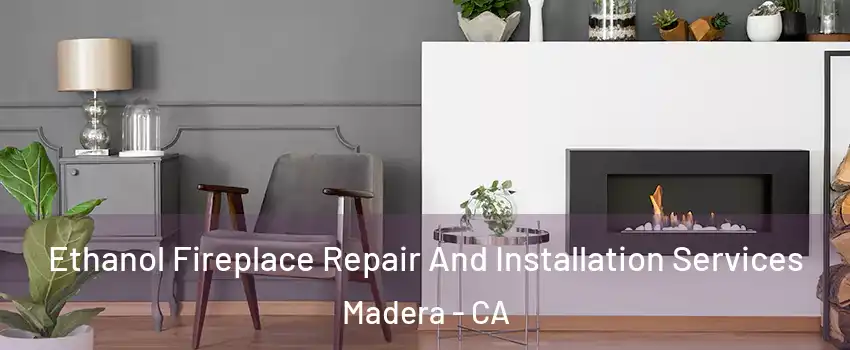  Ethanol Fireplace Repair And Installation Services Madera - CA