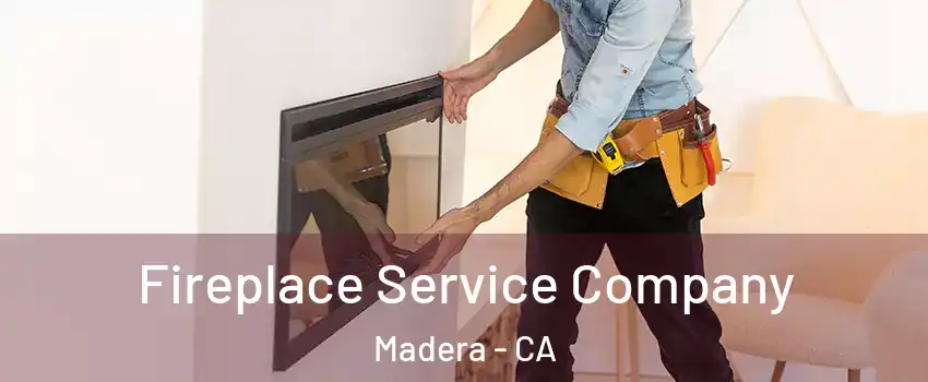  Fireplace Service Company Madera - CA