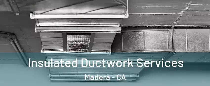  Insulated Ductwork Services Madera - CA