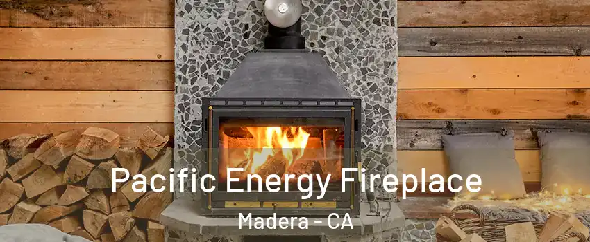  Pacific Energy Fireplace Madera - CA