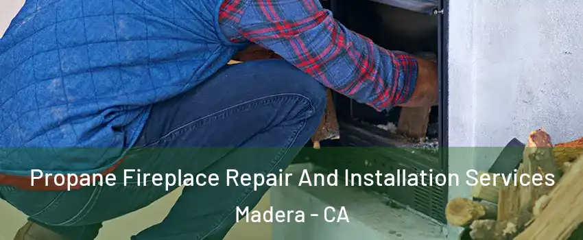  Propane Fireplace Repair And Installation Services Madera - CA