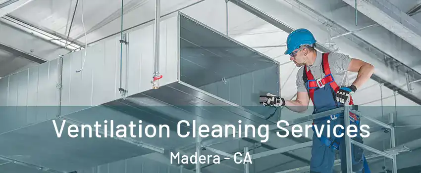  Ventilation Cleaning Services Madera - CA