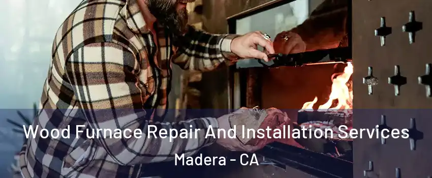  Wood Furnace Repair And Installation Services Madera - CA